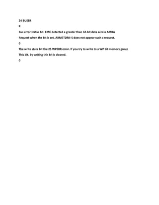 24 BUSER
R
Bus error status bit. EMC detected a greater than 32-bit data access AMBA
Request when the bit is set. ARM7TDMI-S does not appear such a request.
0
The write state bit the 25 WPERR error. If you try to write to a WP bit memory group
This bit. By writing this bit is cleared.
0
 