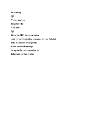 Is running
②
Vector address
Register VIC
VectAddr
③
Go to the IRQ interrupt entry
And ⑥ corresponding interrupt service finished
Into the return breakpoints
Read VectAddr storage
Jump to the corresponding in
Interrupt service routine
 