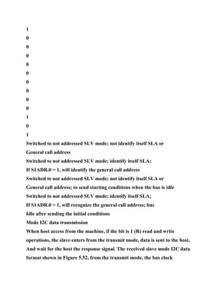 1
0
0
0
0
0
0
0
0
0
1
0
1
Switched to not addressed SLV mode; not identify itself SLA or
General call address
Switched to not addressed SLV mode; identify itself SLA;
If S1ADR.0 = 1, will identify the general call address
Switched to not addressed SLV mode; not identify itself SLA or
General call address; to send starting conditions when the bus is idle
Switched to not addressed SLV mode; identify itself SLA;
If S1ADR.0 = 1, will recognize the general call address; bus
Idle after sending the initial conditions
Mode I2C data transmission
When host access from the machine, if the bit is 1 (R) read and write
operations, the slave enters from the transmit mode, data is sent to the host,
And wait for the host the response signal. The received slave mode I2C data
format shown in Figure 5.52, from the transmit mode, the bus clock
 