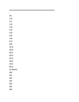 ========
==========================================
-
295
1 OC
11 C
2 1D
3 2D
4 3D
5 4D
6 5D
7 6D
8 7D
9 8D
1Q 19
2Q 18
3Q 17
4Q 16
5Q 15
6Q 14
7Q 13
8Q 12
U2 74HC573
AD0
AD1
AD2
AD3
AD4
AD5
AD6
 