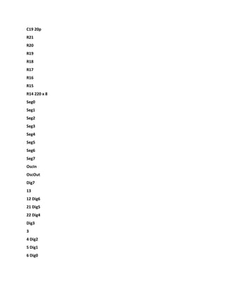 C19 20p
R21
R20
R19
R18
R17
R16
R15
R14 220 x 8
Seg0
Seg1
Seg2
Seg3
Seg4
Seg5
Seg6
Seg7
OscIn
OscOut
Dig7
13
12 Dig6
21 Dig5
22 Dig4
Dig3
3
4 Dig2
5 Dig1
6 Dig0
 