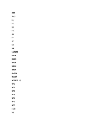 Bit7
Seg7
S1
S2
S3
S4
S5
S6
S7
S8
D3
1N4148
R5 1K
R6 1K
R7 1K
R8 1K
R9 1K
R10 1K
R11 1K
BT0 R12 1K
BT1
BT2
BT3
BT4
BT5
BT6
BT7
Seg6
S9
 