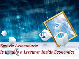 Beatriz Armendariz
Is usually a Lecturer Inside Economics
 