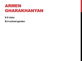 ARMEN
GHARAKHANYAN
6-2 class
B-4 school-garden
 