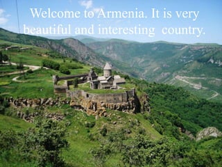 Welcome to Armenia. It is very
beautiful and interesting country.
 
