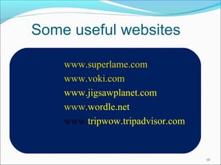 Some useful websites 
www.superlame.com 
www.voki.com 
www.jigsawplanet.com 
www.wordle.net 
www.tripwow.tripadvisor.com 
10 
 