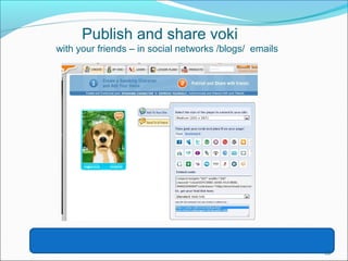 Publish and share voki 
with your friends – in social networks /blogs/ emails 
22 
 