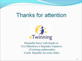 Donatella Nucci with thanks to 
Eva Münchova a Stepanka Vopatova 
eTwinning ambassadors 
Czech Republic for some slides 
31 
