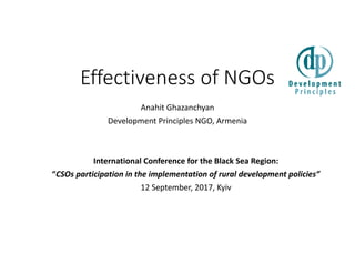 Effectiveness of NGOs
Anahit Ghazanchyan
Development Principles NGO, Armenia
International Conference for the Black Sea Region:
“CSOs participation in the implementation of rural development policies”
12 September, 2017, Kyiv
 