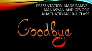 PRESENTATION MADE SAMVEL
MANASYAN AND GEVORG
KHACHATRYAN 10-4 CLASS
 