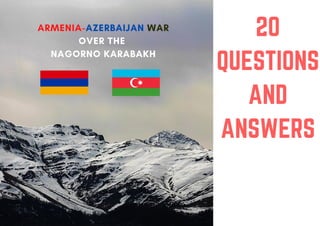 20
QUESTIONS
AND
ANSWERS
ARMENIA-AZERBAIJAN WAR
OVER THE
NAGORNO KARABAKH
 