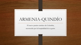 ARMENIA-QUINDÍO
El nuevo paraíso turístico de Colombia,
reconocido por la hospitalidad de su gente.
 