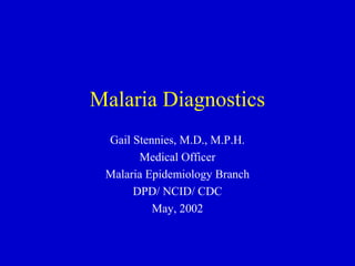 Malaria Diagnostics
 Gail Stennies, M.D., M.P.H.
       Medical Officer
 Malaria Epidemiology Branch
      DPD/ NCID/ CDC
          May, 2002
 