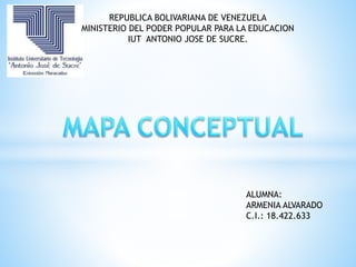 REPUBLICA BOLIVARIANA DE VENEZUELA
MINISTERIO DEL PODER POPULAR PARA LA EDUCACION
IUT ANTONIO JOSE DE SUCRE.
ALUMNA:
ARMENIA ALVARADO
C.I.: 18.422.633
 