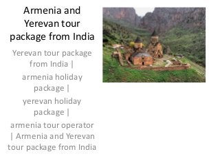 Armenia and
Yerevan tour
package from India
Yerevan tour package
from India |
armenia holiday
package |
yerevan holiday
package |
armenia tour operator
| Armenia and Yerevan
tour package from India
 