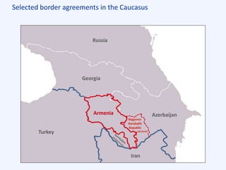 Selected border agreements in the Caucasus
Armenia Azerbaijan
Georgia
Turkey
Iran
Russia
Armenia
Nagorno-
Karabakh
Republic
(de facto)
 