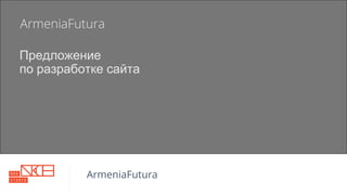 ArmeniaFutura
Предложение
по разработке сайта
ArmeniaFutura
 