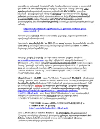 պարզվեց, որ նախագահ Օբաման Բեյքեր Donelson, Garretson խումբը եւ այլոք relied
վրա ԿԱՊԵՐԻ մասերը կապերի վերաբերյալ նախագահ Բարաք Օբամայի `2012
թվականի նախագահական քարոզարշավն տնօրեն Ջիմ MESSINA զբաղվելու
քրեական / քաղաքացիական wrongs ու շրջանակ Vogel Denise Newsome համար
քրեական գործողությունների նկատմամբ Garretson խմբի Սպիտակ ռասիստների
աշխատակիցներ, ովքեր Պարզվում ԳԻՏԱԿՑԱԲԱՐ ոչնչացրել հայցվորի
փաստաթղթերը, իսկ հետո փորձել Շրջանակ Newsome իրենց հանցագործությունների
քանակը

      http://www.slideshare.net/VogelDenise/101211-garretson-resolution-group-
      memoredacted~~V

Newsome լինելով ՄԻԱԿ African-American (Ոչ ղեկավար), նպատակաուղղված է
այնպիսի քրեական ակտերով:

Այնուհետեւ սեպտեմբերի 14 - ին, 2011 - ին օր առաջ "գրավոր կարգավիճակի մասին»
ՇՆՈՐՀԻՎ - ի նախագահ Օբաման իր նախընտրական ղեկավար (Jim MESSINA)
մեկնարկել է Օբամայի դեմ է կայք:



հաղորդել կայքեր, ինչպիսիք են Vogel Denise Newsome կայքում հասցեում
www.vogeldenisenewsome.com , որը վեր է մինչեւ 2012 թվականի հունվարի 27 -
փետրվարի 1, 2012 emails, եկել ՏԱԿ արատավոր հարձակումների մասին նախագահ
Բարաք Օբամային այն հանել այնպես, որ հասարակական / WORLD պահվում են
մութ, թե որ նախագահ Օբաման, ԱՄՆ կառավարության պաշտոնյաներ, Baker
Donelson, Garretson Firm եւ այլ CONSPIRATORS խմբին ՀԱՄԱՆԱԽԱԳԱՀՆԵՐԸ
CONSPIRATORS են մինչեւ.

Սեպտեմբերի 15 - ին, 2011 - ին օր "ԳՐԵԼ Status Ռեպորտաժ« ՇՆՈՐՀԻՎ - ի նախագահ
Բարաք Օբաման, Baker Donelson ԱՇԽԱՏԱՆՔԱՅԻՆ Hard ետեւում-ի տեսարանների է
մատնել մեկը իրենց հիմնական / TOP / հիմնական դերակատարների (James C. Duff)
դուրս դերը որպես ռեժիսոր ՀՀ վարչական գրասենյակի Միացյալ Նահանգների
դատարանների, այսինքն, ուղղված է Ժամանակագրական աղյուսակը քանակը
http://www.slideshare.net/VogelDenise/021812-chronological-chartfinal-
11664990~~HEAD=pobj որ ոչ միայն ԴԱՏԱԿԱՆ pleadings, եւ այդ տրամադրվել է
Կոնգրեսի Vogel Denise Newsome բազմիցս խնդրել է խորհուրդ որեւէ
ՀԱԿԱՄԱՐՏՈՒԹՅՈՒՆՆԵՐԻ-ի Հետաքրքրությունների:

            VOICEMAIL Messages մեկնել JUSTICES ՋՈՆ ROBERTS-ի եւ
            STEPHEN-BREYER քանակը
            http://youtu.be/KcXm8mgjD60~~HEAD=pobj

James C. Duff մի Baker Donelson Employee - ին նշանակվել է իր գրասենյակում
Միացյալ Նահանգների գերագույն դատարանի գլխավոր արդարադատության Ջոն
Roberts-. Ավելին, Baker Donelson ունի Է / դեր, որը նշանակվել է Միացյալ
Նահանգների Գերագույն դատարանում.
 