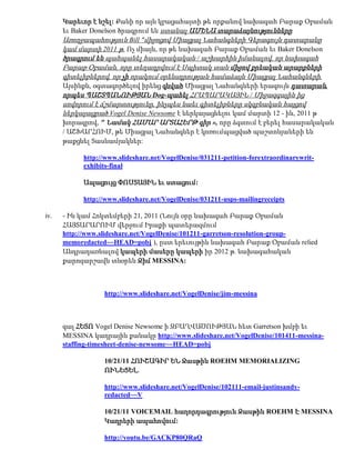Կարեւոր է նշել: Քանի որ այն կբացահայտի թե որքանով նախագահ Բարաք Օբաման
      եւ Baker Donelson ծրագրում են ստանալ ԱՄԵՆԱ տարաձայնությունները
      Առողջապահություն Bill "միջոցով Միացյալ Նահանգների Գերագույն դատարանը
      կամ մարտի 2011 թ. Ոչ միայն, որ թե նախագահ Բարաք Օբաման եւ Baker Donelson
      ծրագրում են պահպանել հասարակական / աշխարհին իմանալով, որ նախագահ
      Բարաք Օբաման, որը տեղադրվում է Սպիտակ տան միջով քրեական արարքների
      գիտելիքներով, որ չի որակում օրենսդրության համաձայն Միացյալ Նահանգների.
      Այսինքն, օգտագործելով իրենց գնված Միացյալ Նահանգների երագույն դատարան,
      որպես ՊԱՇՏՊԱՆՈՒԹՅԱՆ Dog-պահել ՀՐԱՊԱՐԱԿԱՅԻՆ / Միջազգային ից
      սովորում է ճշմարտությունը, ինչպես նաեւ գիտելիքները սկզբնական հայցով
      ներկայացրած Vogel Denise Newsome է ներկայացնելու կամ մարտի 12 - ին, 2011 թ
      խորագրով, " Նամակ ՀԱՄԱՐ ԱՐՏԱՀԵՐԹ գիր », որը ձգտում է բերել հասարակական
      / ԱՇԽԱՐՀՈՒՄ, թե Միացյալ Նահանգներ է կոռումպացված պաշտոնյաների են
      թաքցնել Տասնամյակներ:

            http://www.slideshare.net/VogelDenise/031211-petition-forextraordinarywrit-
            exhibits-final

            Ապացույց ՓՈՍՏԱՅԻՆ եւ ստացում:

            http://www.slideshare.net/VogelDenise/031211-usps-mailingreceipts

iv.   - Ին կամ Հոկտեմբերի 21, 2011 (Նույն օրը նախագահ Բարաք Օբաման
      ՀԱՅՏԱՐԱՐՈՒՄ վերջում Իրաքի պատերազմում
      http://www.slideshare.net/VogelDenise/101211-garretson-resolution-group-
      memoredacted~~HEAD=pobj ), ըստ երեւույթին նախագահ Բարաք Օբաման relied
      Անդրադառնալով կապերի մասերը կապերի իր 2012 թ. նախագահական
      քարոզարշավն տնօրեն Ջիմ MESSINA:



                  http://www.slideshare.net/VogelDenise/jim-messina



      գալ ՀԵՏՈ Vogel Denise Newsome ի ԶԲԱՂՎԱԾՈՒԹՅԱՆ հետ Garretson խմբի եւ
      MESSINA կադրային քանակը http://www.slideshare.net/VogelDenise/101411-messina-
      staffing-timesheet-denise-newsome~~HEAD=pobj

                  10/21/11 ՀՈՒՇԱԳԻՐ ԵՆ Ջասթին ROEHM MEMORIALIZING
                  ՈՒՆԵՑԵԼ.

                  http://www.slideshare.net/VogelDenise/102111-email-justinsandy-
                  redacted~~V

                  10/21/11 VOICEMAIL հաղորդագրություն Ջասթին ROEHM Է MESSINA
                  Կադրերի ապահովում:

                  http://youtu.be/GACKP80QRaQ
 