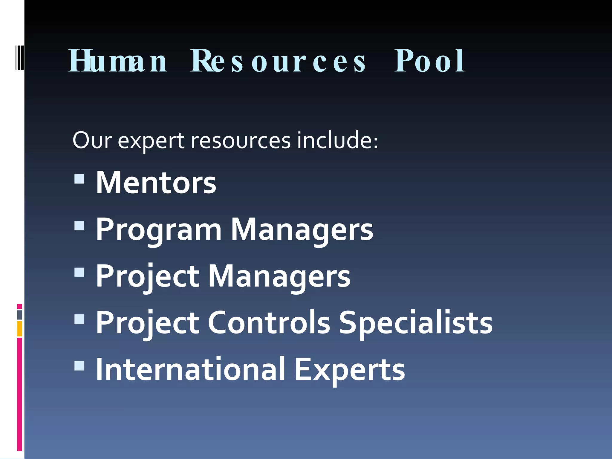 Human Resources Pool Our expert resources include: Mentors Program Managers Project Managers Project Controls Specialists International Experts 