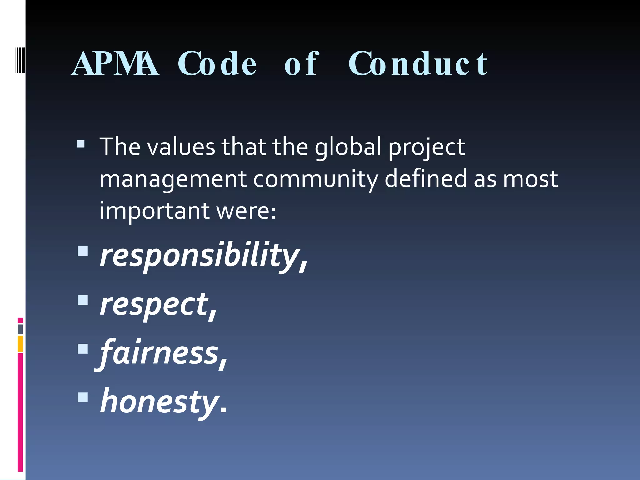APMA Code of Conduct The values that the global project management community defined as most important were:  responsibility ,  respect ,  fairness ,  honesty . 