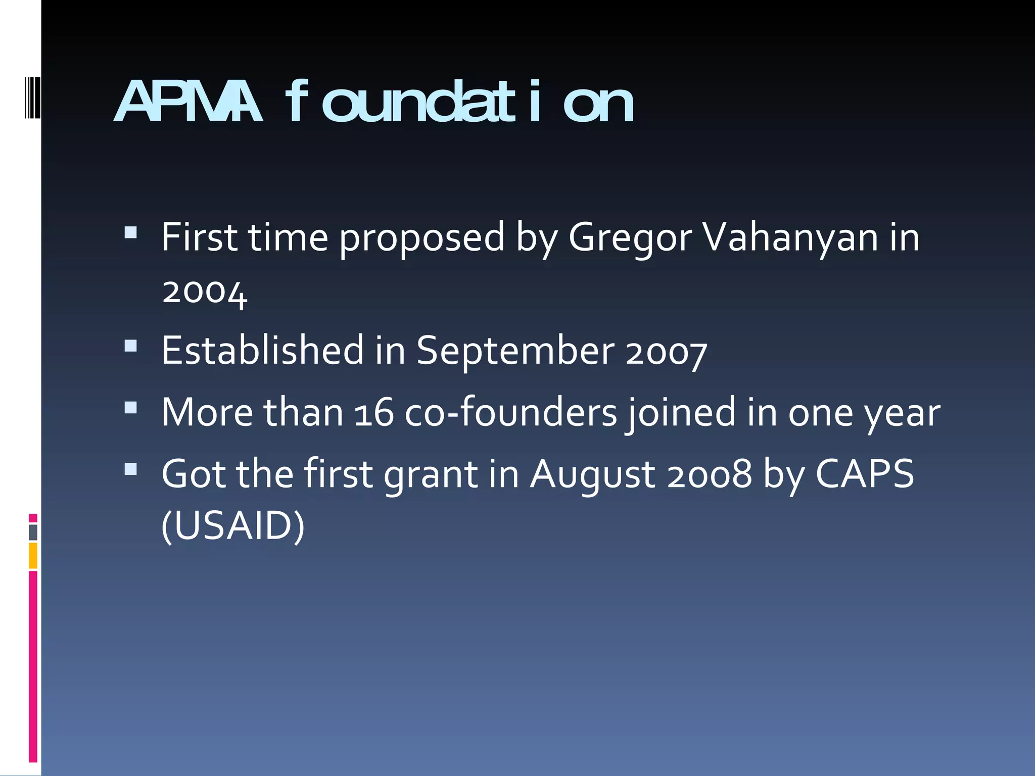 APMA foundation First time proposed by Gregor Vahanyan in 2004 Established in September 2007 More than 16 co-founders joined in one year Got the first grant in August 2008 by CAPS (USAID) 