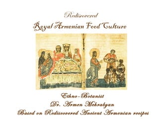 Rediscovered  Royal Armenian Food Culture   Ethno-Botanist  Dr. Armen Mehrabyan  Based on Rediscovered Ancient Armenian recipes 