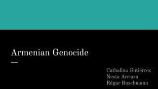 Armenian Genocide
Cathalina Gutiérrez
Nesta Arriaza
Edgar Buschmann
 