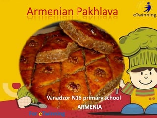 Armenian Pakhlava
Vanadzor N16 primary school
For eTwinning
 