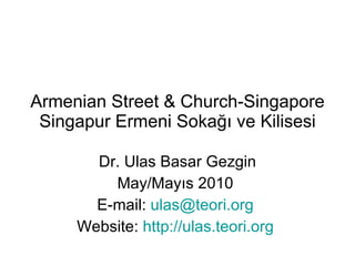 Armenian Street  &  Church-Singapore Singapur Ermeni Sokağı ve Kilisesi Dr. Ulas Basar Gezgin May/Mayıs 2010  E-mail:  ulas @teor i.org   Website:  http://ulas.teori.org   