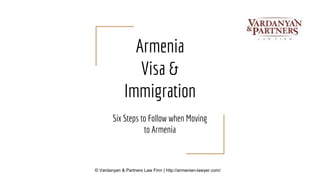 Armenia
Visa &
Immigration
Six Steps to Follow when Moving
to Armenia
© Vardanyan & Partners Law Firm | http://armenian-lawyer.com/
 