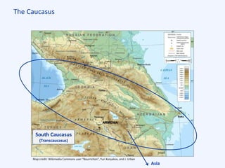 The Caucasus
Map credit: Wikimedia Commons user “Bourrichon”, Yuri Koryakov, and J. Urban
South Caucasus
(Transcaucasus)
Asia
ARMENIA
 
