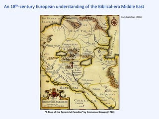 An 18th-century European understanding of the Biblical-era Middle East
“A Map of the Terrestrial Paradise” by Emmanuel Bowen (1780)
from Galichian (2004)
 