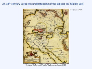 An 18th-century European understanding of the Biblical-era Middle East
“A Map of the Terrestrial Paradise” by Emmanuel Bowen (1780)
from Galichian (2004)
Garden of
Eden
 