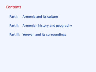 Contents
Part I: Armenia and its culture
Part II: Armenian history and geography
Part III: Yerevan and its surroundings
 