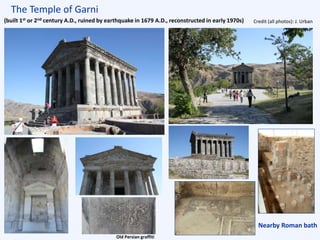 The Temple of Garni
Nearby Roman bath
Credit (all photos): J. Urban
Old Persian graffiti
(built 1st or 2nd century A.D., ruined by earthquake in 1679 A.D., reconstructed in early 1970s)
 