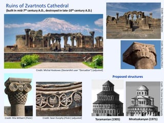 Ruins of Zvartnots Cathedral
Toramanian (1905) Mnatsakanyan (1971)
Proposed structures
(built in mid-7th century A.D., destroyed in late-10th century A.D.)
Credit:TimofeyKispoevCredit:ShaunDunphy(Flickr)
Credit: Michal Hoskovec (DeviantArt user “Dorcadion”) [adjusted]
Credit: Sean Dunphy (Flickr) [adjusted]Credit: Rita Willaert (Flickr)
Credit:TheGreatSovietEncyclopedia
 