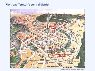 Kentron: Yerevan’s central district
Credit: “Virtual Yerevan” (haias.net)
St. Gregory the Illuminator
Cathedral
Katoghike
Church
 