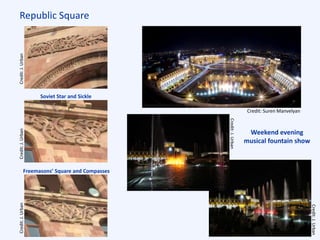Republic Square
Freemasons’ Square and Compasses
Soviet Star and Sickle
Weekend evening
musical fountain show
Credit:J.Urban
Credit:J.Urban
Credit:J.UrbanCredit:J.UrbanCredit:J.Urban
Credit: Suren Manvelyan
 