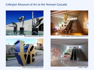 Cafesjian Museum of Art at the Yerevan Cascade
from pinterest.com/ara_adonian
Credit: Anne-Sophie Redisch (Flickr) Credit: J. Urban
Credit: Aleksei Trofimov (alekseitrofimov.eu)
 