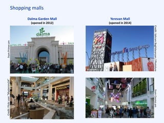 Shopping malls
Dalma Garden Mall
(opened in 2012)
Yerevan Mall
(opened in 2014)
Credit:VahramBaghdasaryan/PhotolurefromCosmo.am
fromPrimer.amCredit:Flickruser“Mysterons54”
 