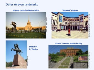 Other Yerevan landmarks
Credit:Flickruser“eesti”
Yerevan central railway station
“Ararat” Yerevan brandy factory
“Moskva” Cinema
Credit:Anne-SophieRedisch(Flickr)
Statue of
St. Vardan
fromComeToArmenia.am
Credit:J.Urban
 
