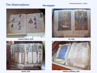 The Matenadaran
Sultania (Tabriz), 1676 Sis, 1336
Syunik, 1323 Melitena (Malatia), 1057
The Gospels
Credit (all photos): J. Urban
 