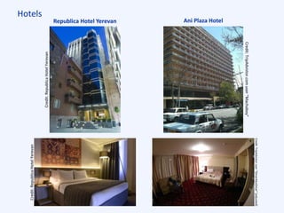 Hotels
Republica Hotel Yerevan Ani Plaza Hotel
Credit:RepublicaHotelYerevan
Credit:RepublicaHotelYerevan
Credit:TripAdvistor.comuser“Machaboy”
Credit:TripAdvistoruser“OmarAbuOmar”[adjusted]
 