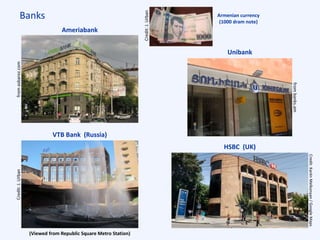 Banks
VTB Bank (Russia)
(Viewed from Republic Square Metro Station)
HSBC (UK)
Credit:KarénMelkonyan/GoogleMaps
Unibank
Armenian currency
(1000 dram note)
Ameriabank
Credit:J.Urban
frombanks.am
fromasbarez.comCredit:J.Urban
 
