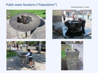 Public water fountains (“Pulpulakner”)
Credit (all photos): J. Urban
 