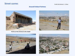 Street scenes Credit (all photos): J. Urban
Around Erebuni Fortress
Portico at the entrance to the citadel
 