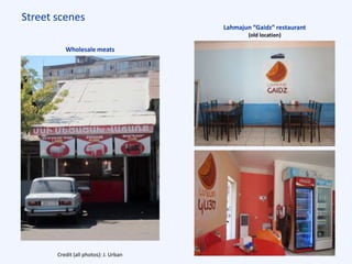 Street scenes
Wholesale meats
Credit (all photos): J. Urban
Lahmajun “Gaidz” restaurant
(old location)
 