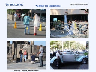 Street scenes
Zvartnots Cathedral, west of Yerevan
Weddings and engagements
Credit (all photos): J. Urban
 