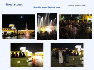 Street scenes Credit (all photos): J. Urban
Republic Square fountain show
 